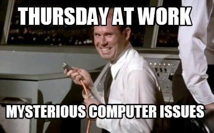 Thursday at work: Mysterious computer issues.