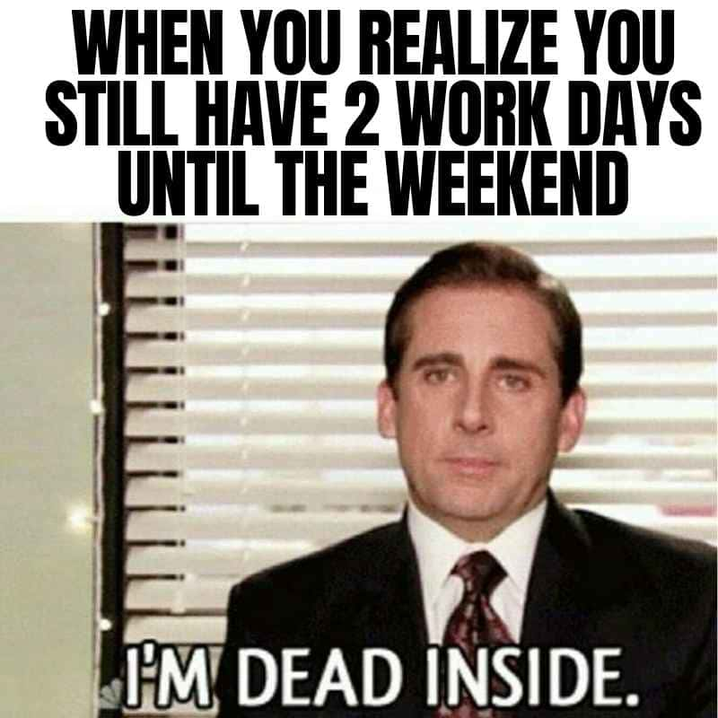 When you realize you still have two work days until the weekend. I&#39;m dead inside.