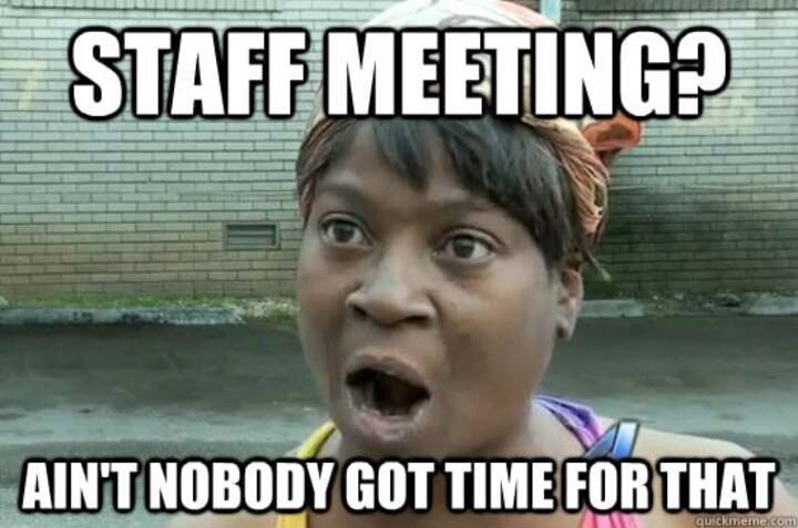 Ain't nobody got time for meetings meme